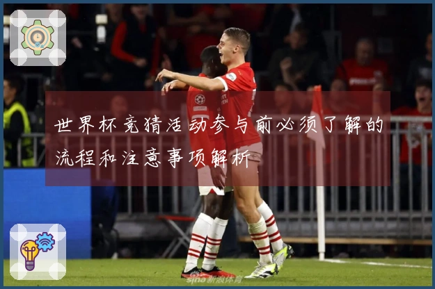 世界杯竞猜活动参与前必须了解的流程和注意事项解析