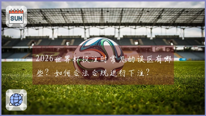 2026世界杯投注时常见的误区有哪些？如何合法合规进行下注？
